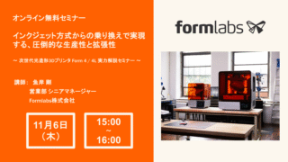 25/11/06 Formlabs主催オンライン無料セミナー「光造形3Dプリンタの実力解説」