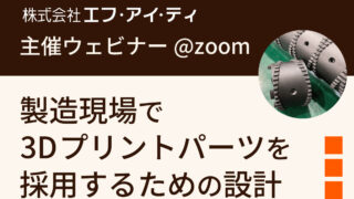 25/12/17 エフ・アイ・ティ主催ウェビナー「製造現場で3Dプリントパーツを採用するための設計」